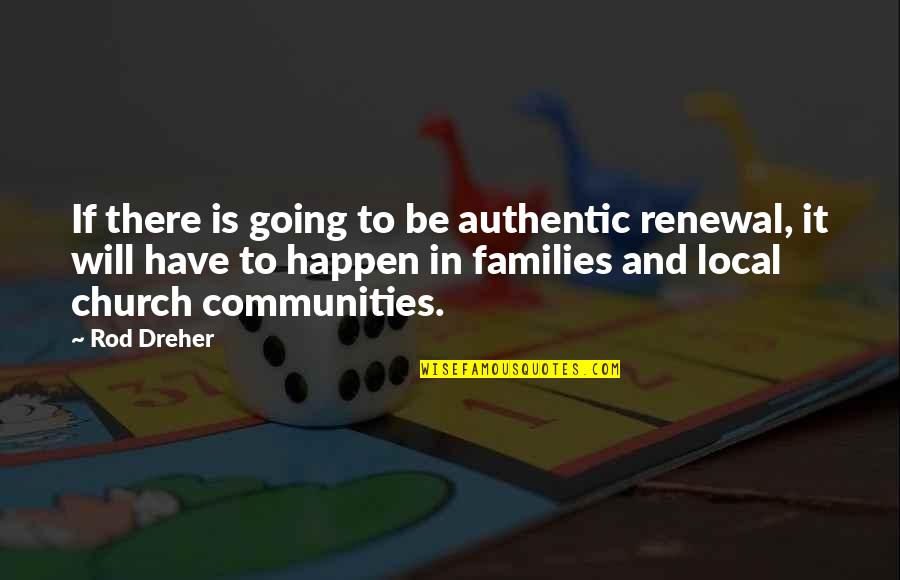 It Local Quotes By Rod Dreher: If there is going to be authentic renewal,