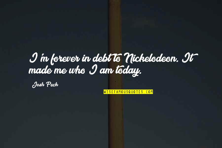 It Made Me Who I Am Today Quotes By Josh Peck: I'm forever in debt to Nickelodeon. It made