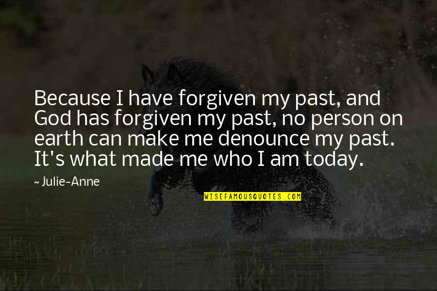 It Made Me Who I Am Today Quotes By Julie-Anne: Because I have forgiven my past, and God