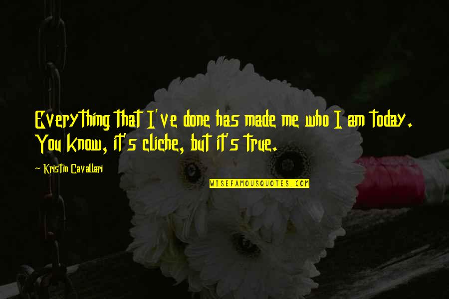 It Made Me Who I Am Today Quotes By Kristin Cavallari: Everything that I've done has made me who It Made Me Who I Am Today Quotes By Kristin Cavallari: Everything that I've done has made me who