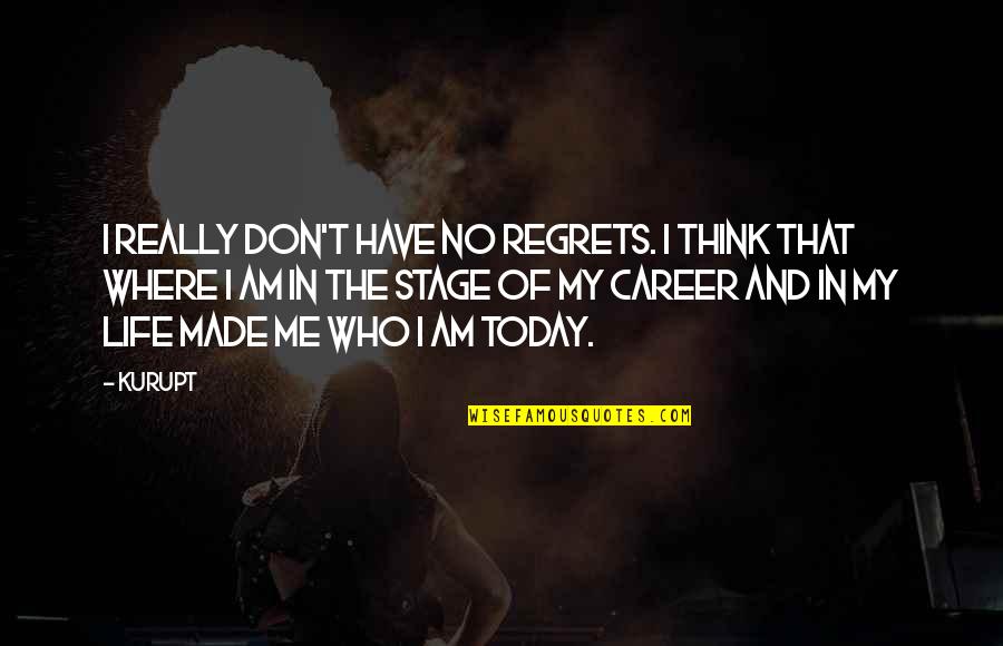 It Made Me Who I Am Today Quotes By Kurupt: I really don't have no regrets. I think