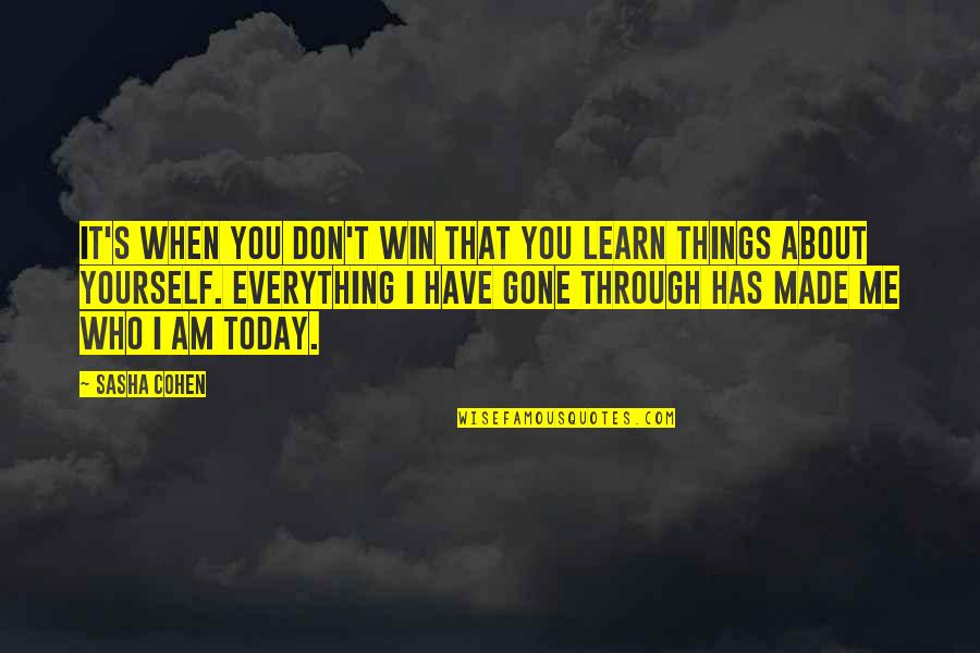 It Made Me Who I Am Today Quotes By Sasha Cohen: It's when you don't win that you learn