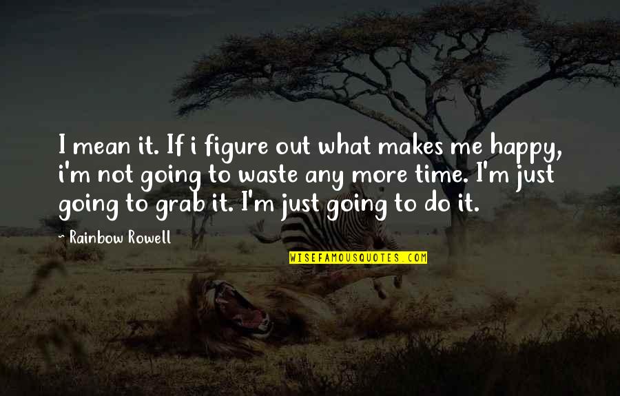 It Makes Me Happy Quotes By Rainbow Rowell: I mean it. If i figure out what
