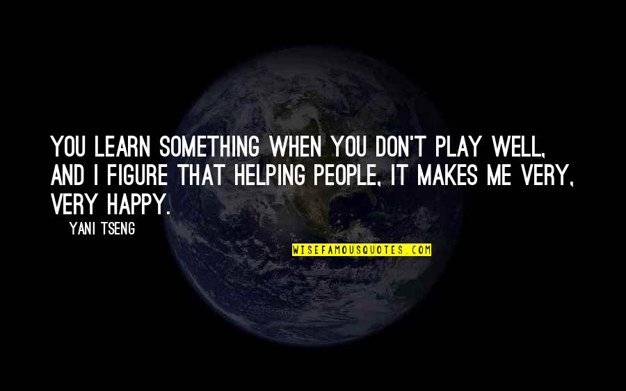 It Makes Me Happy Quotes By Yani Tseng: You learn something when you don't play well, It Makes Me Happy Quotes By Yani Tseng: You learn something when you don't play well,