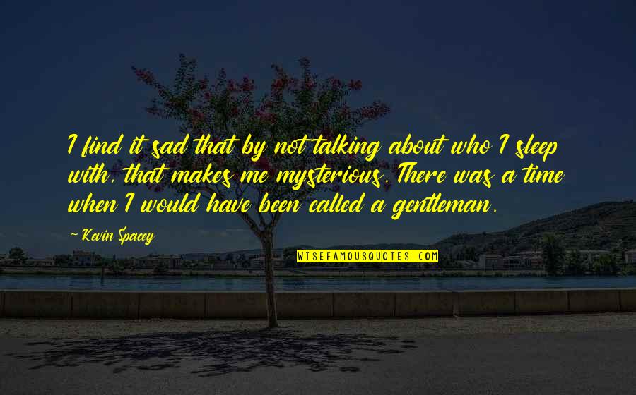 It Makes Me Sad Quotes By Kevin Spacey: I find it sad that by not talking It Makes Me Sad Quotes By Kevin Spacey: I find it sad that by not talking