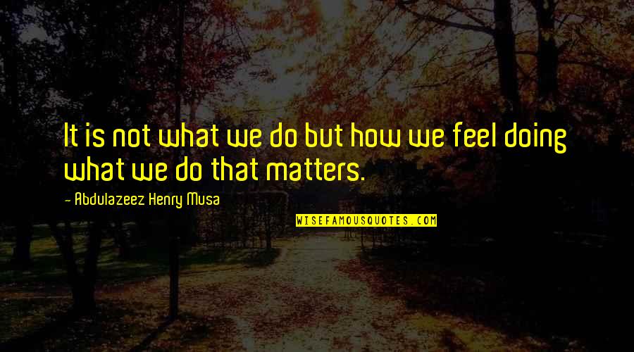 It Matters Not Quotes By Abdulazeez Henry Musa: It is not what we do but how It Matters Not Quotes By Abdulazeez Henry Musa: It is not what we do but how