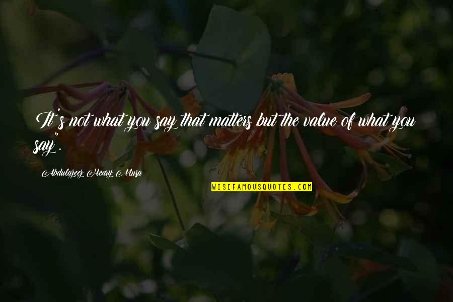 It Matters Not Quotes By Abdulazeez Henry Musa: It's not what you say that matters but It Matters Not Quotes By Abdulazeez Henry Musa: It's not what you say that matters but