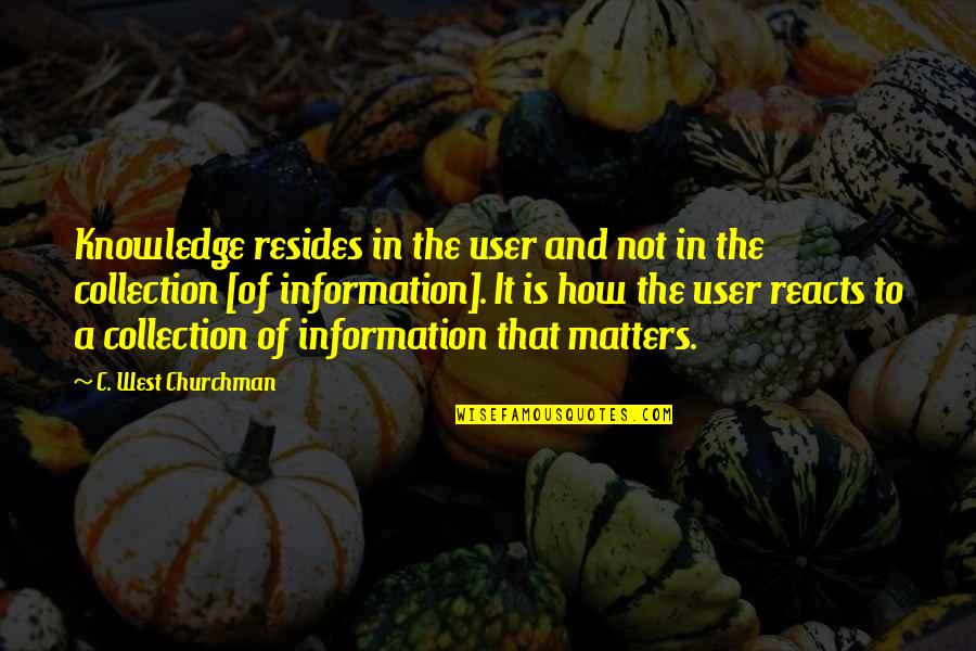 It Matters Not Quotes By C. West Churchman: Knowledge resides in the user and not in It Matters Not Quotes By C. West Churchman: Knowledge resides in the user and not in