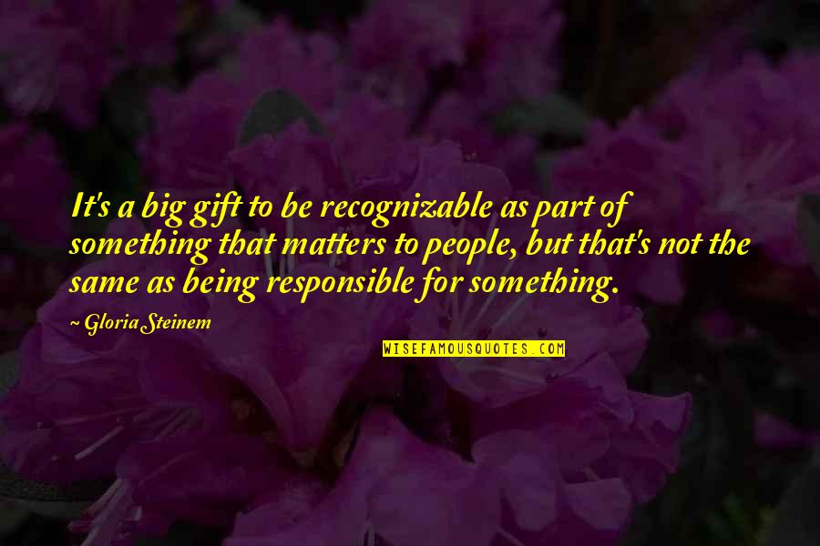 It Matters Not Quotes By Gloria Steinem: It's a big gift to be recognizable as It Matters Not Quotes By Gloria Steinem: It's a big gift to be recognizable as