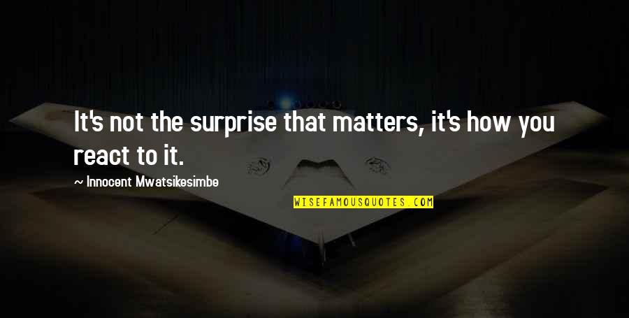 It Matters Not Quotes By Innocent Mwatsikesimbe: It's not the surprise that matters, it's how It Matters Not Quotes By Innocent Mwatsikesimbe: It's not the surprise that matters, it's how
