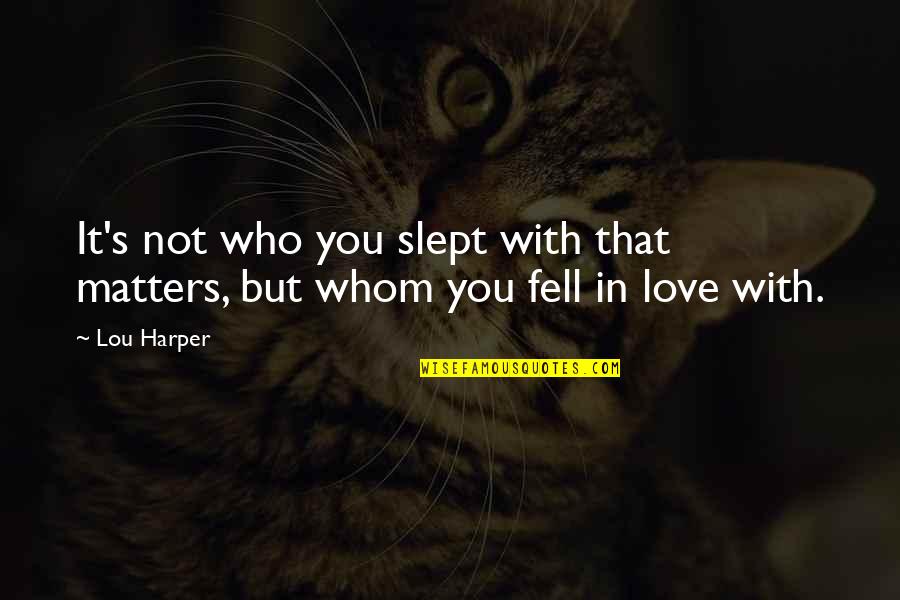 It Matters Not Quotes By Lou Harper: It's not who you slept with that matters,