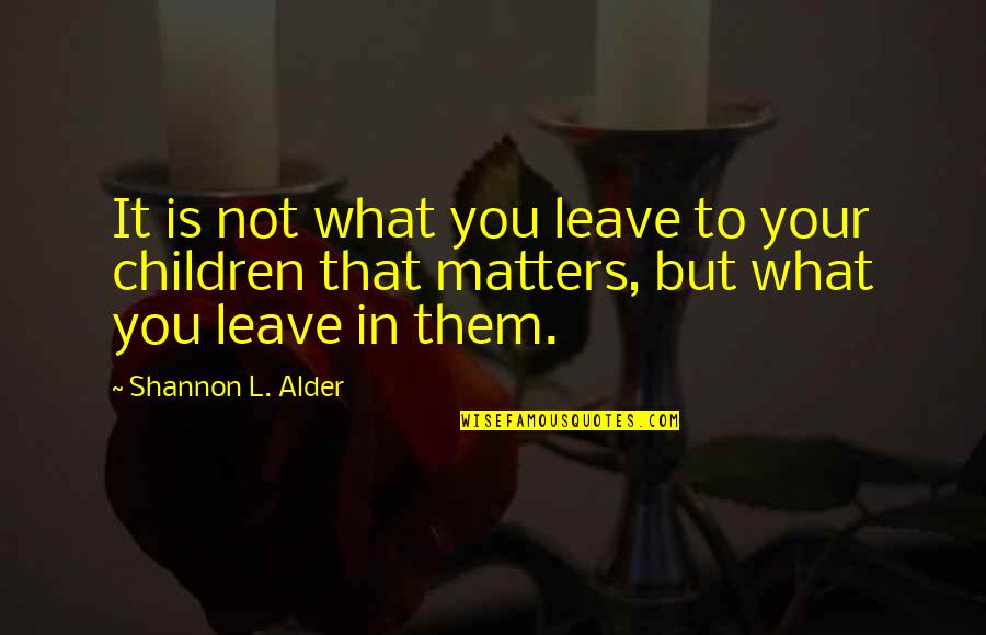 It Matters Not Quotes By Shannon L. Alder: It is not what you leave to your