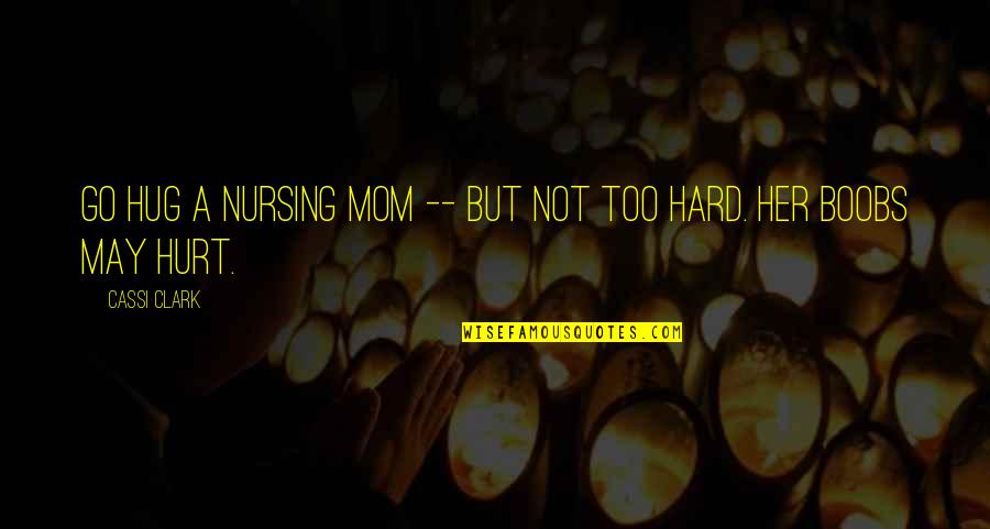 It May Be Hard Now Quotes By Cassi Clark: Go hug a nursing mom -- but not