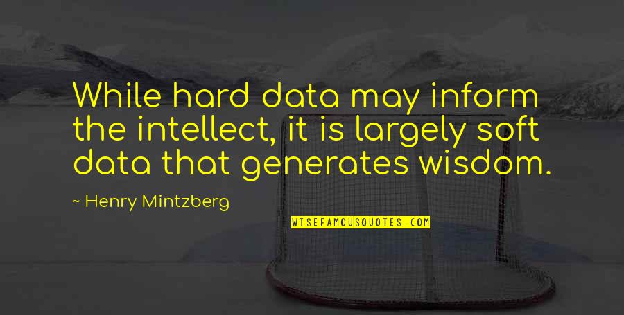 It May Be Hard Now Quotes By Henry Mintzberg: While hard data may inform the intellect, it