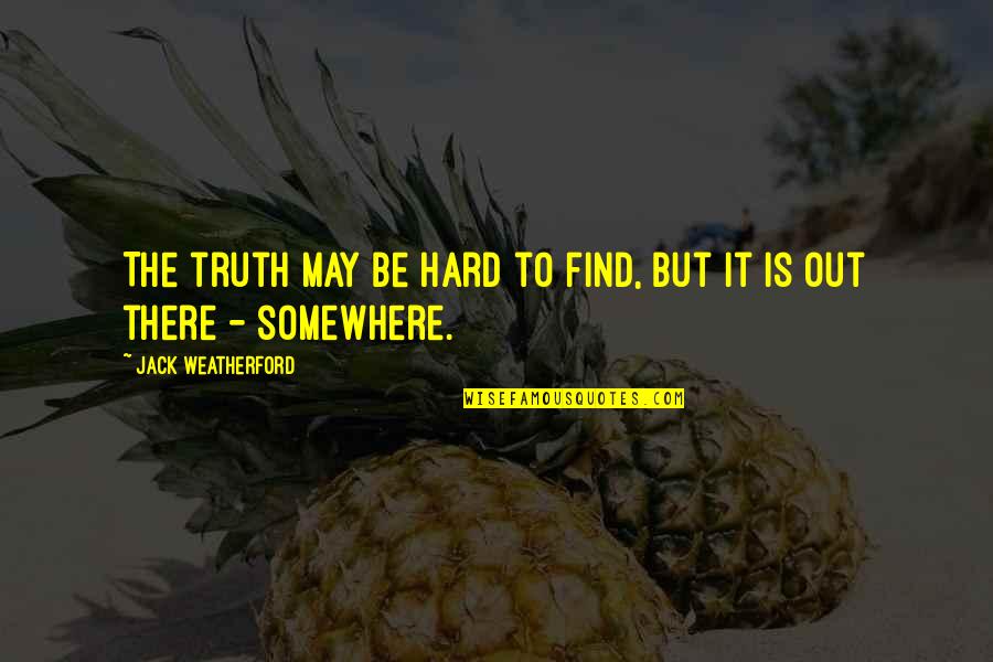 It May Be Hard Now Quotes By Jack Weatherford: The truth may be hard to find, but