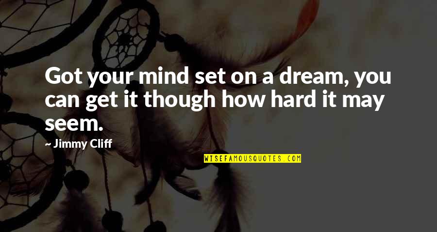 It May Be Hard Now Quotes By Jimmy Cliff: Got your mind set on a dream, you