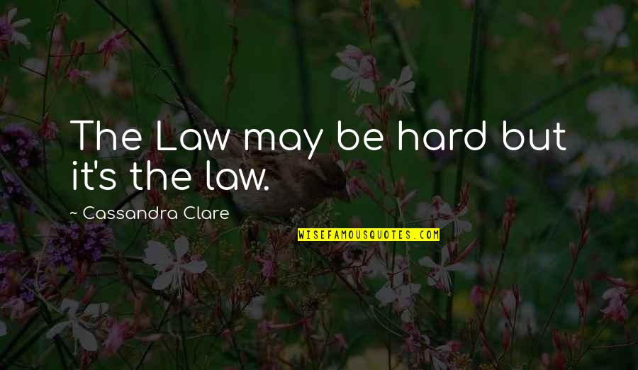 It May Be Hard Quotes By Cassandra Clare: The Law may be hard but it's the