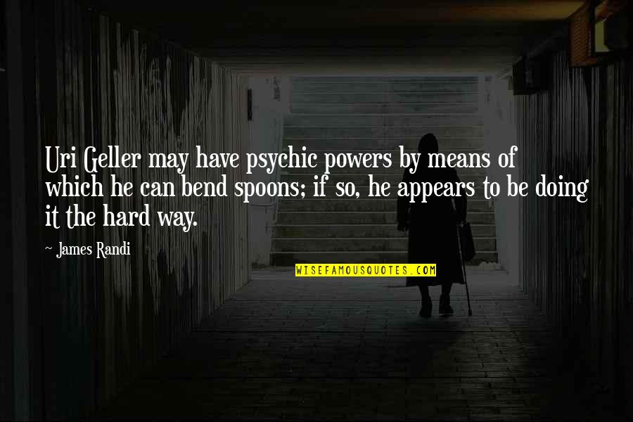 It May Be Hard Quotes By James Randi: Uri Geller may have psychic powers by means