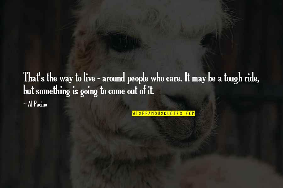 It May Be Tough Quotes By Al Pacino: That's the way to live - around people It May Be Tough Quotes By Al Pacino: That's the way to live - around people