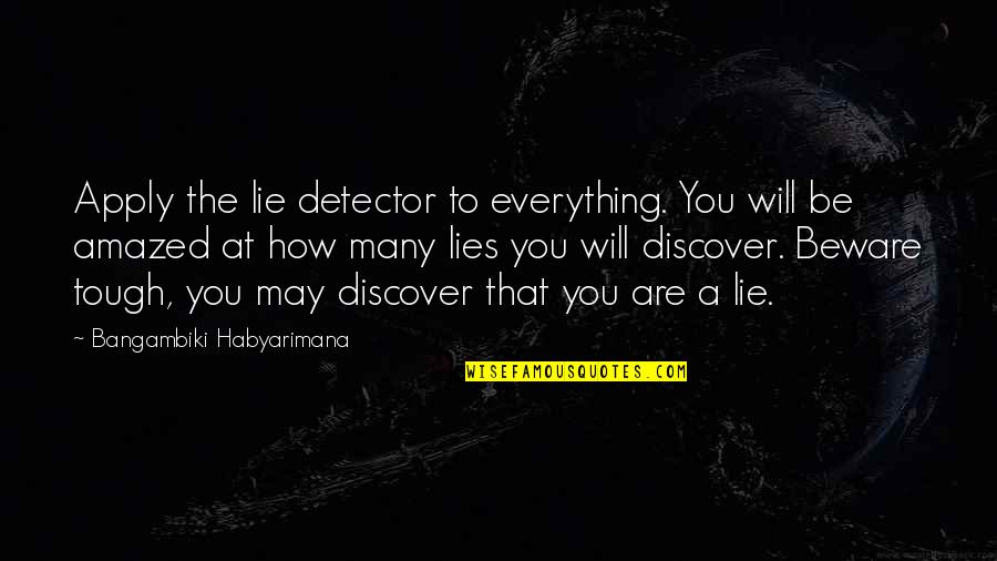 It May Be Tough Quotes By Bangambiki Habyarimana: Apply the lie detector to everything. You will It May Be Tough Quotes By Bangambiki Habyarimana: Apply the lie detector to everything. You will