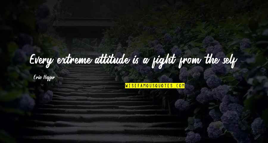 It May Be Tough Quotes By Eric Hoffer: Every extreme attitude is a fight from the It May Be Tough Quotes By Eric Hoffer: Every extreme attitude is a fight from the