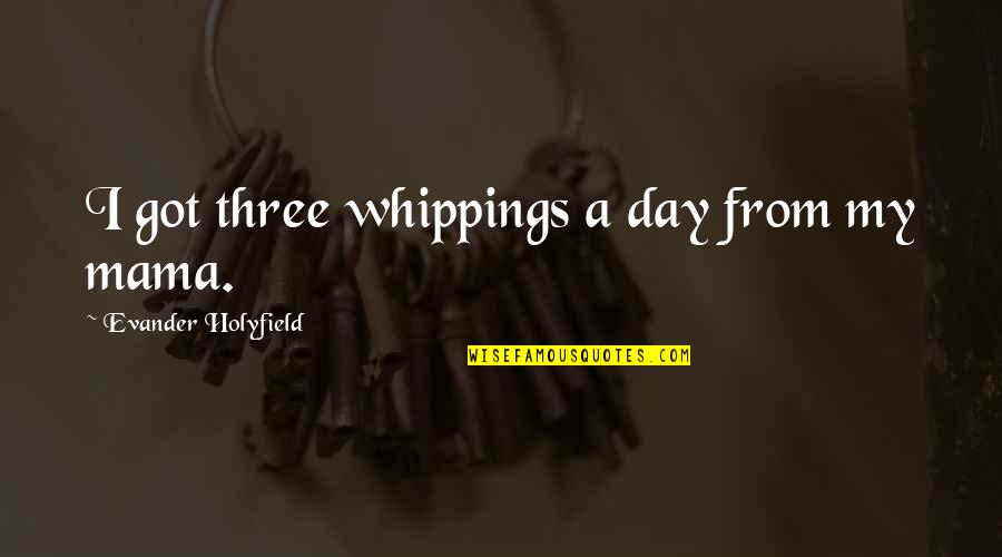It May Be Tough Quotes By Evander Holyfield: I got three whippings a day from my It May Be Tough Quotes By Evander Holyfield: I got three whippings a day from my