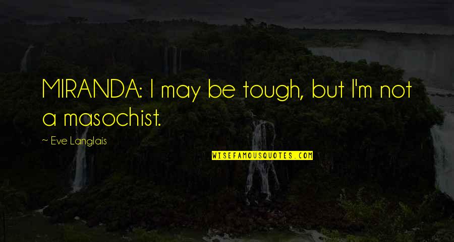 It May Be Tough Quotes By Eve Langlais: MIRANDA: I may be tough, but I'm not It May Be Tough Quotes By Eve Langlais: MIRANDA: I may be tough, but I'm not