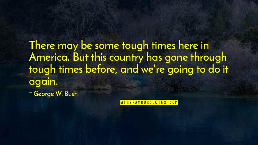 It May Be Tough Quotes By George W. Bush: There may be some tough times here in It May Be Tough Quotes By George W. Bush: There may be some tough times here in