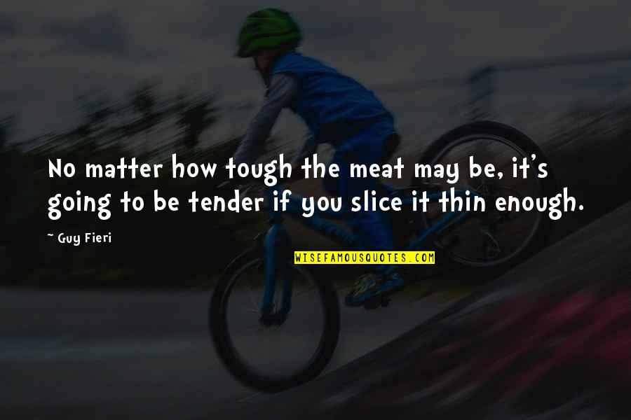 It May Be Tough Quotes By Guy Fieri: No matter how tough the meat may be, It May Be Tough Quotes By Guy Fieri: No matter how tough the meat may be,