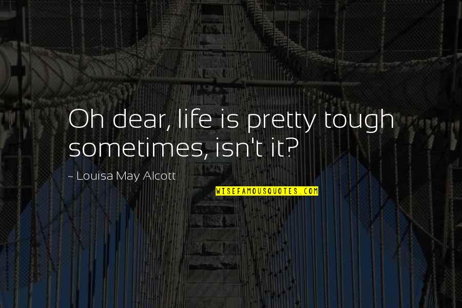 It May Be Tough Quotes By Louisa May Alcott: Oh dear, life is pretty tough sometimes, isn't It May Be Tough Quotes By Louisa May Alcott: Oh dear, life is pretty tough sometimes, isn't