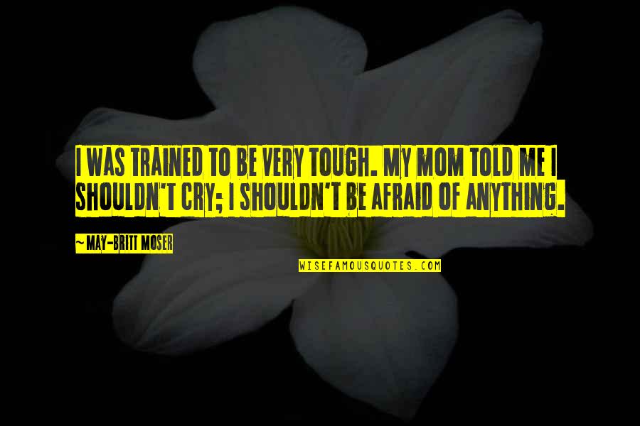 It May Be Tough Quotes By May-Britt Moser: I was trained to be very tough. My It May Be Tough Quotes By May-Britt Moser: I was trained to be very tough. My
