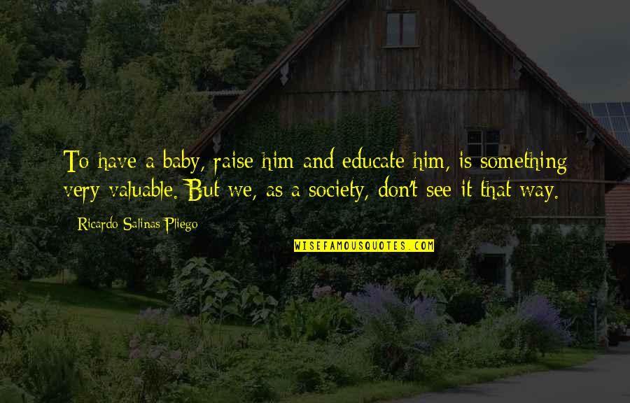 It May Be Tough Quotes By Ricardo Salinas Pliego: To have a baby, raise him and educate It May Be Tough Quotes By Ricardo Salinas Pliego: To have a baby, raise him and educate