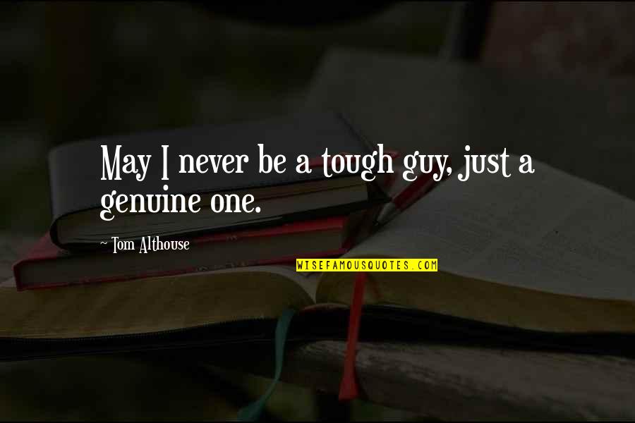 It May Be Tough Quotes By Tom Althouse: May I never be a tough guy, just It May Be Tough Quotes By Tom Althouse: May I never be a tough guy, just