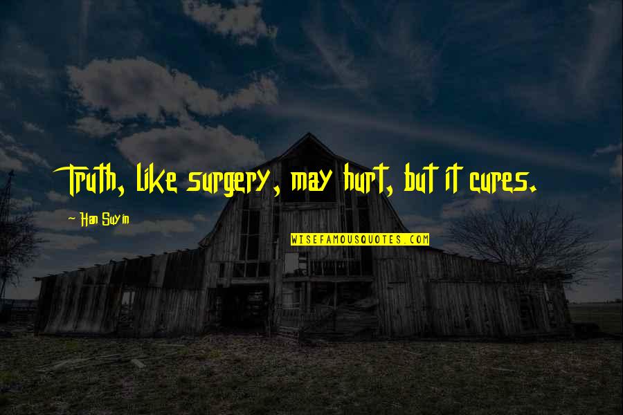 It May Hurt Now Quotes By Han Suyin: Truth, like surgery, may hurt, but it cures.