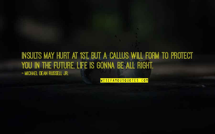 It May Hurt Now Quotes By Michael Dean Russell Jr.: Insults may hurt at 1st, but a callus It May Hurt Now Quotes By Michael Dean Russell Jr.: Insults may hurt at 1st, but a callus
