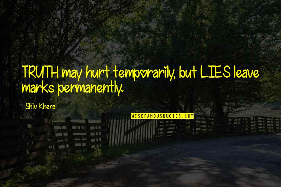 It May Hurt Now Quotes By Shiv Khera: TRUTH may hurt temporarily, but LIES leave marks