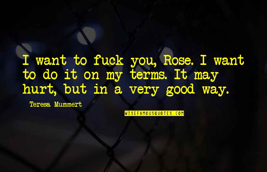 It May Hurt Now Quotes By Teresa Mummert: I want to fuck you, Rose. I want