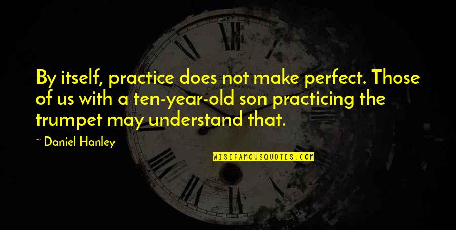 It May Not Be Perfect Quotes By Daniel Hanley: By itself, practice does not make perfect. Those