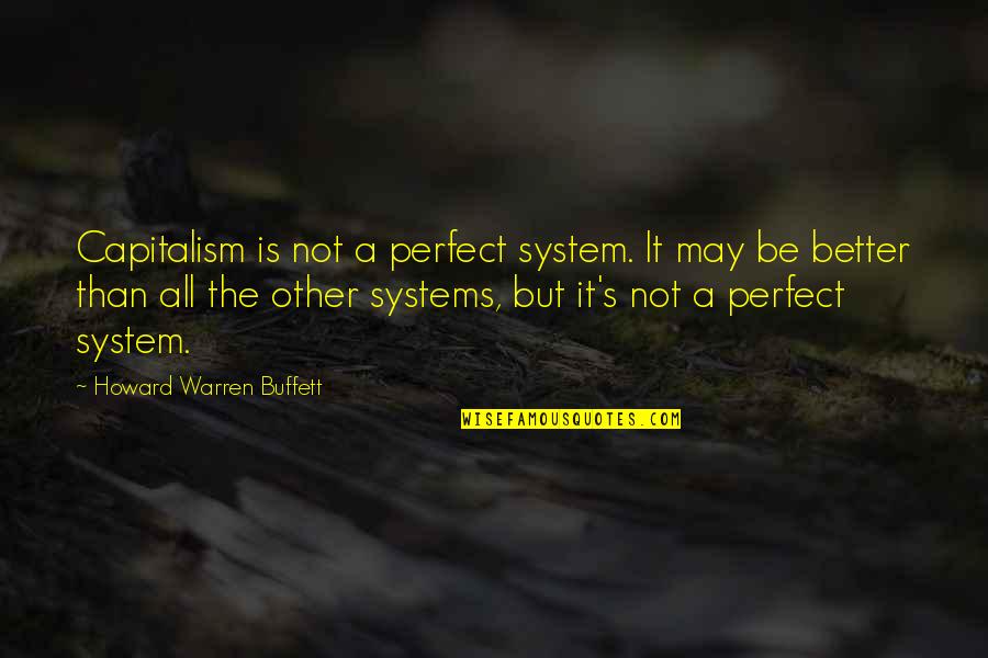 It May Not Be Perfect Quotes By Howard Warren Buffett: Capitalism is not a perfect system. It may