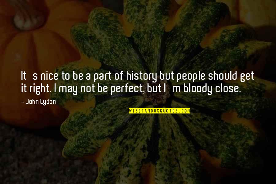 It May Not Be Perfect Quotes By John Lydon: It's nice to be a part of history