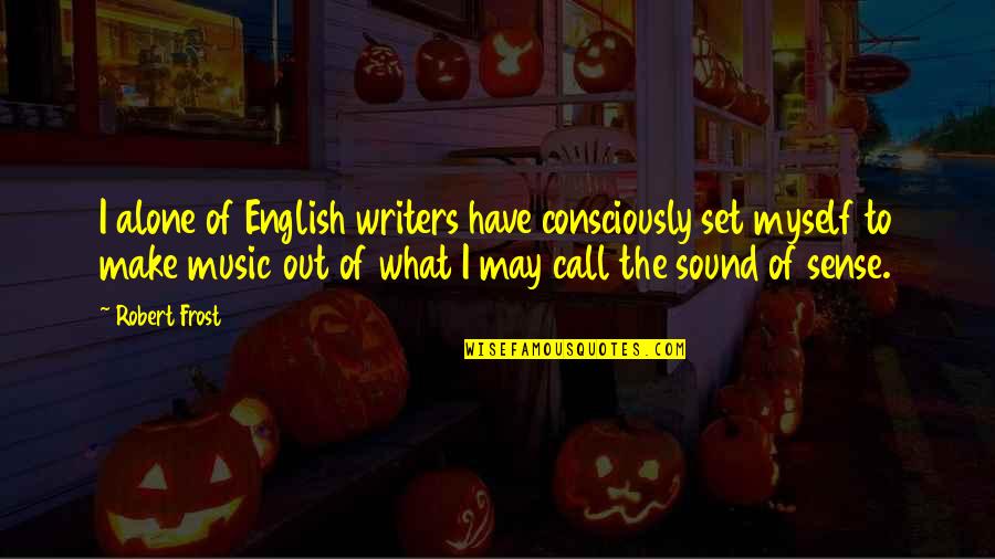 It May Not Make Sense Now Quotes By Robert Frost: I alone of English writers have consciously set It May Not Make Sense Now Quotes By Robert Frost: I alone of English writers have consciously set