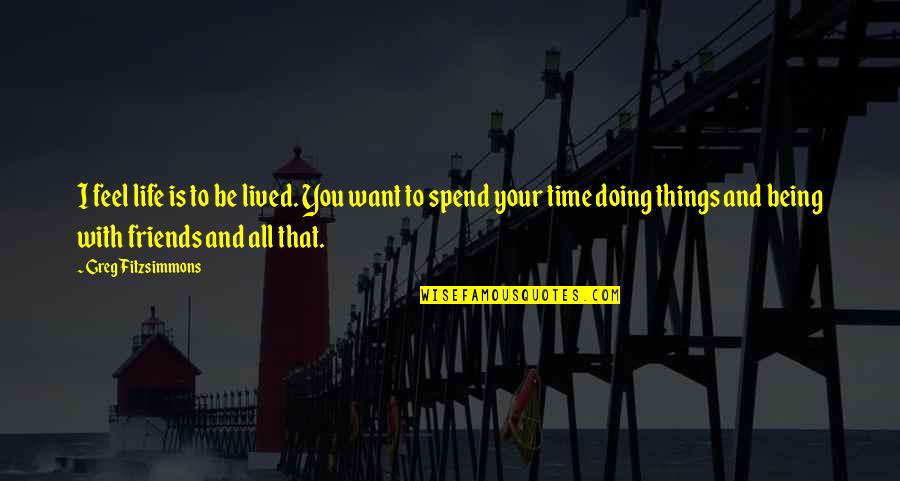 It May Not Make Sense To You Quotes By Greg Fitzsimmons: I feel life is to be lived. You It May Not Make Sense To You Quotes By Greg Fitzsimmons: I feel life is to be lived. You