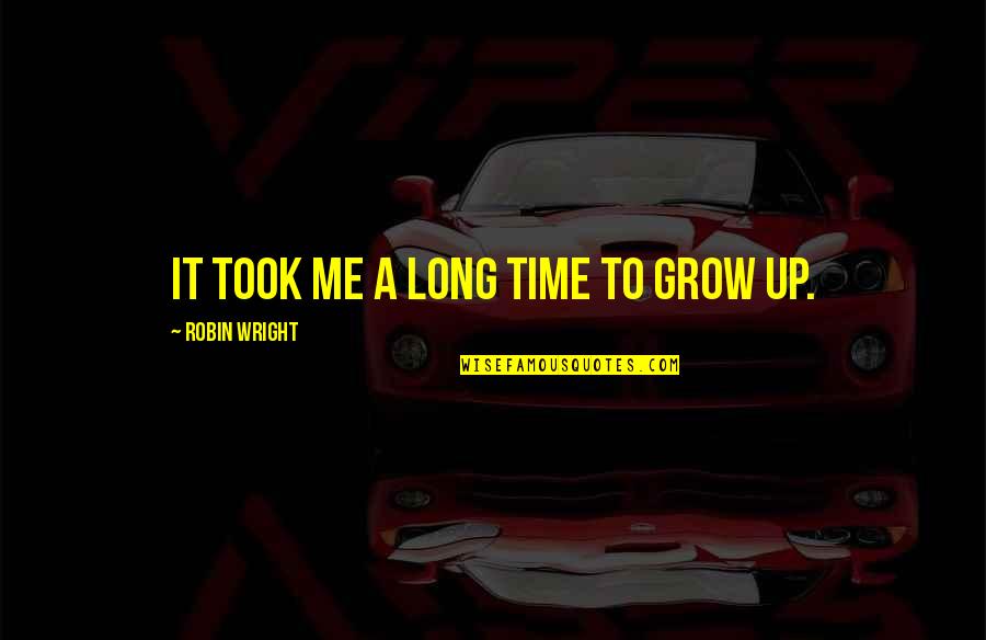 It Me Time Quotes By Robin Wright: It took me a long time to grow