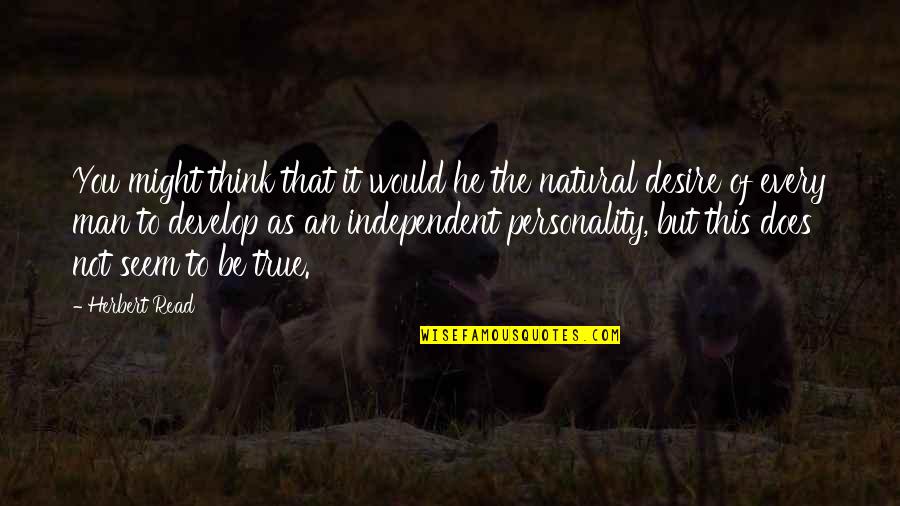 It Might Be You Quotes By Herbert Read: You might think that it would he the It Might Be You Quotes By Herbert Read: You might think that it would he the