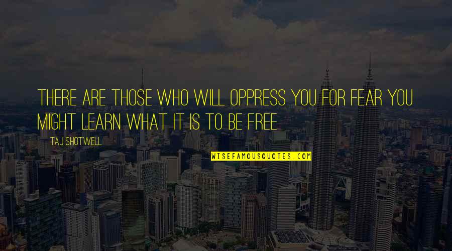 It Might Be You Quotes By Taj Shotwell: There are those who will oppress you for