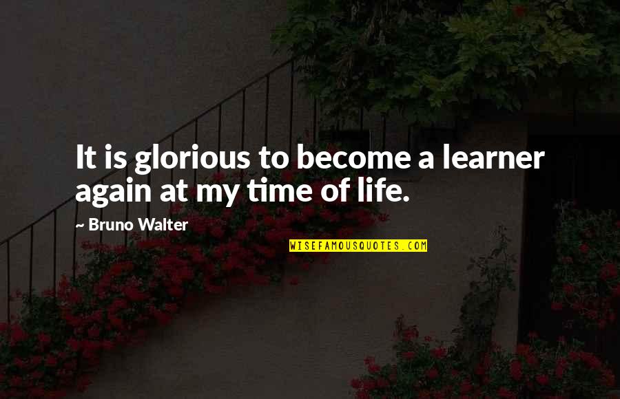 It My Life Quotes By Bruno Walter: It is glorious to become a learner again
