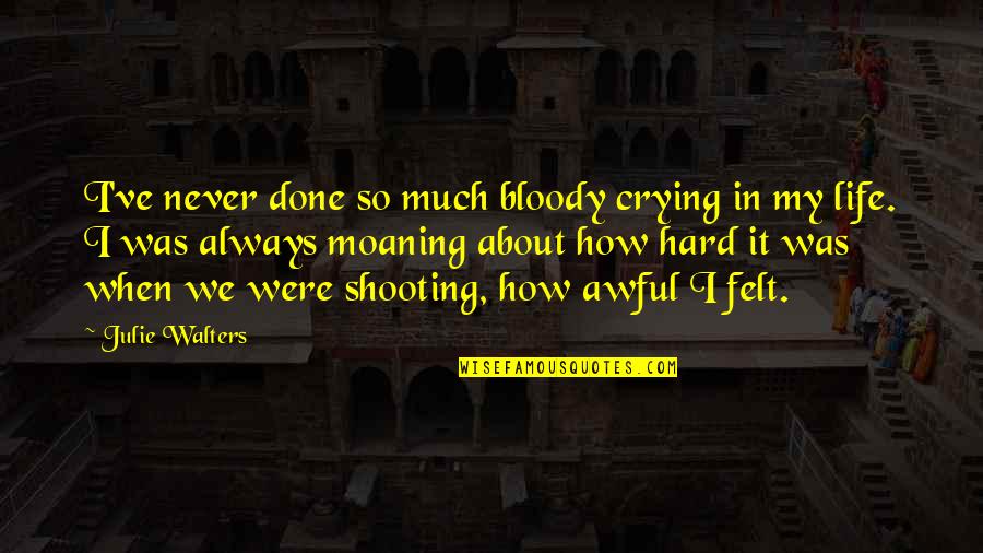 It My Life Quotes By Julie Walters: I've never done so much bloody crying in It My Life Quotes By Julie Walters: I've never done so much bloody crying in