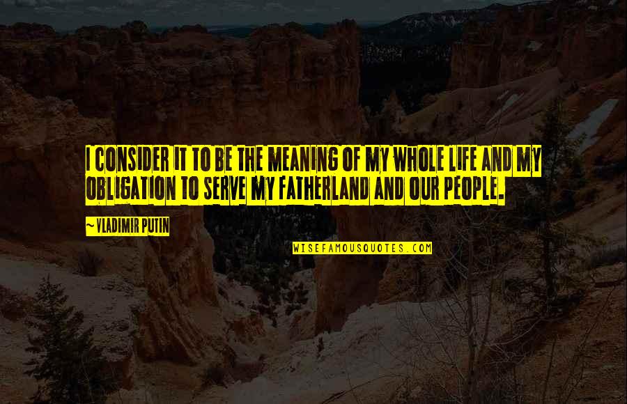 It My Life Quotes By Vladimir Putin: I consider it to be the meaning of It My Life Quotes By Vladimir Putin: I consider it to be the meaning of