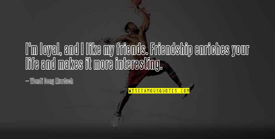 It My Life Quotes By Wendi Deng Murdoch: I'm loyal, and I like my friends. Friendship It My Life Quotes By Wendi Deng Murdoch: I'm loyal, and I like my friends. Friendship