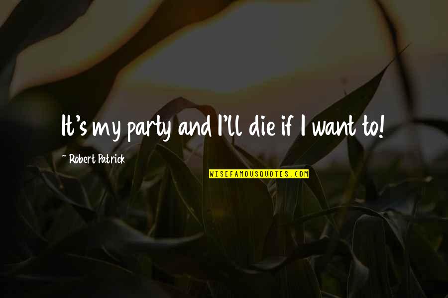 It My Party Quotes By Robert Patrick: It's my party and I'll die if I